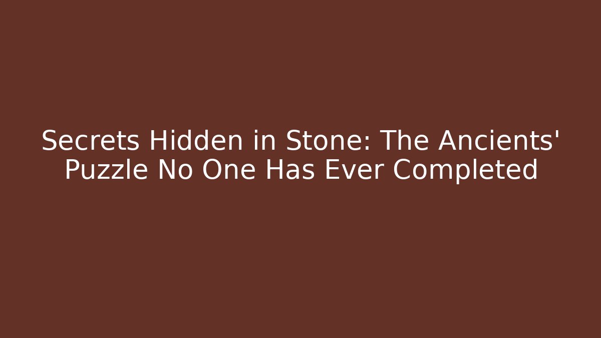 Secrets Hidden in Stone: The Ancients' Puzzle No One Has Ever Completed