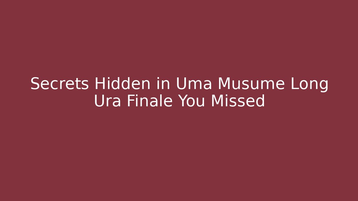 Secrets Hidden in Uma Musume Long Ura Finale You Missed
