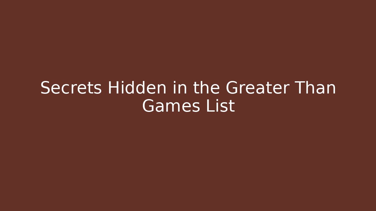 Secrets Hidden in the Greater Than Games List