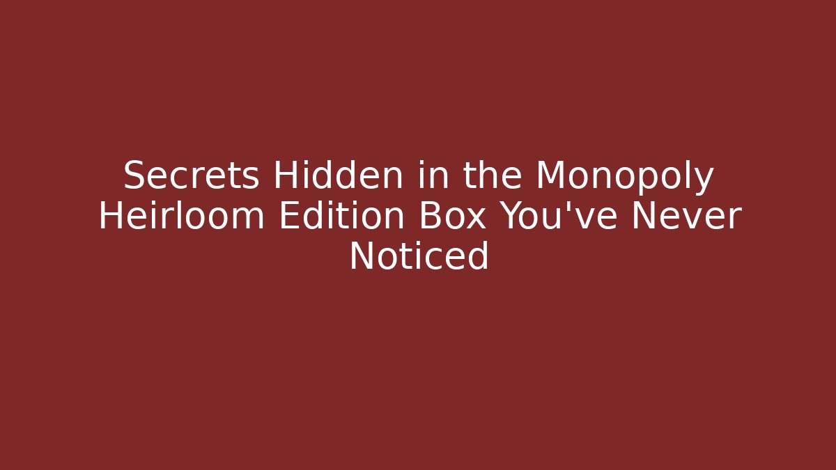 Secrets Hidden in the Monopoly Heirloom Edition Box You’ve Never Noticed