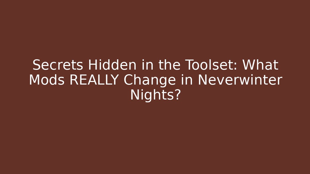 Secrets Hidden in the Toolset: What Mods REALLY Change in Neverwinter Nights?