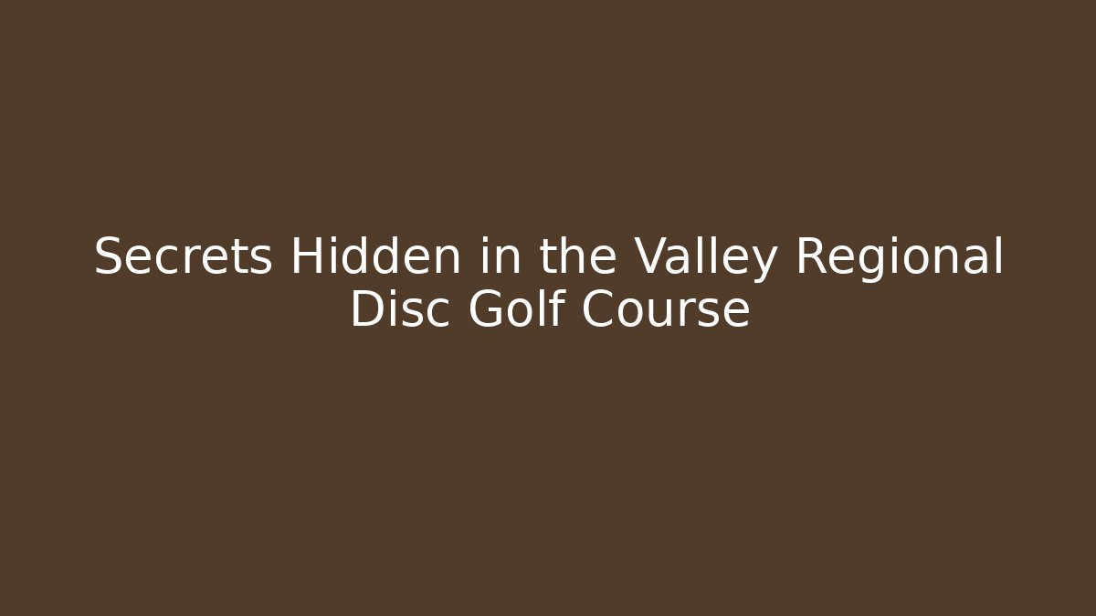 Secrets Hidden in the Valley Regional Disc Golf Course