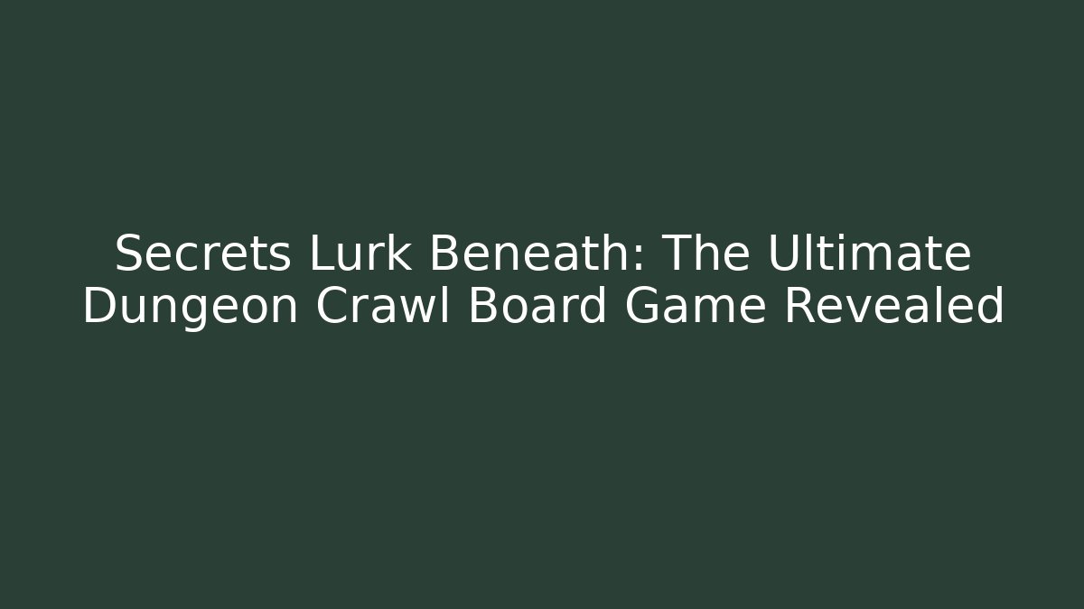 Secrets Lurk Beneath: The Ultimate Dungeon Crawl Board Game Revealed