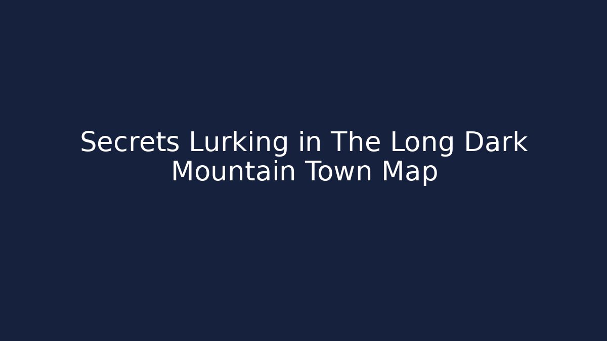 Secrets Lurking in The Long Dark Mountain Town Map