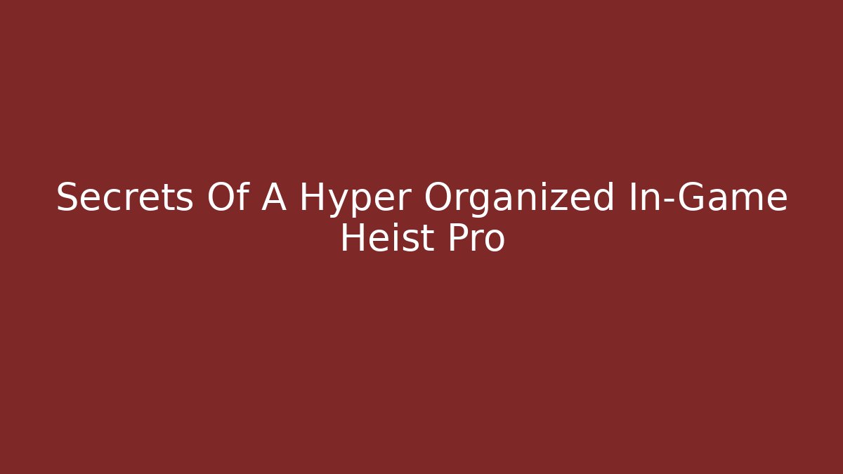 Secrets Of A Hyper Organized In-Game Heist Pro - Vintage E-Juice