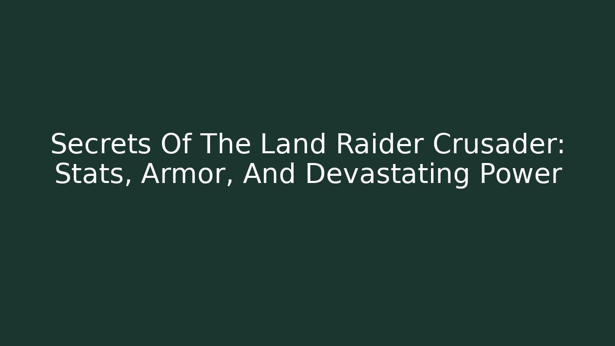 Secrets Of The Land Raider Crusader: Stats, Armor, And Devastating Power