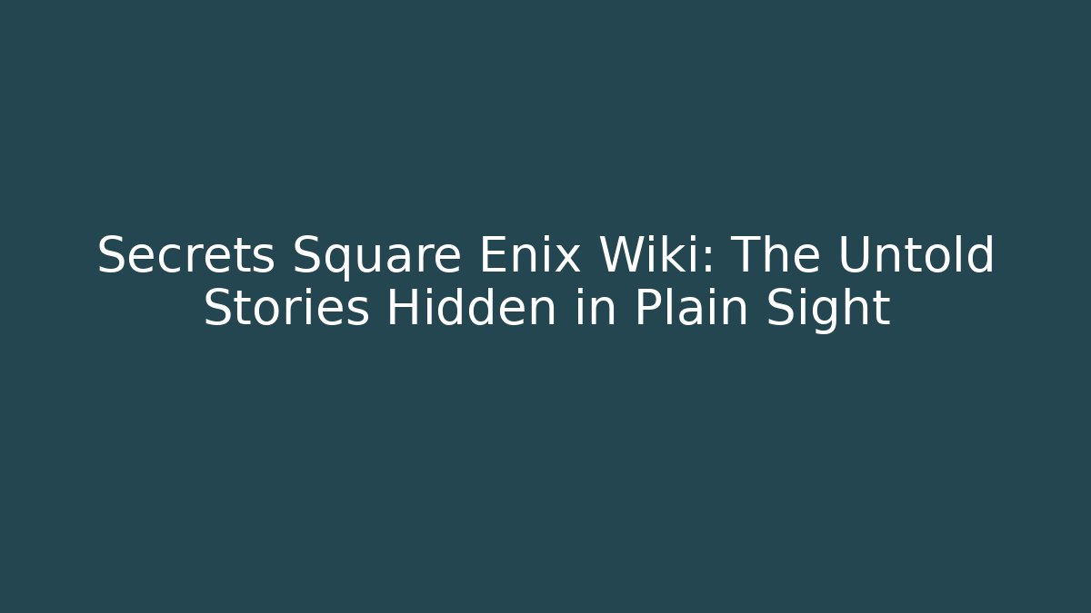 Secrets Square Enix Wiki: The Untold Stories Hidden in Plain Sight