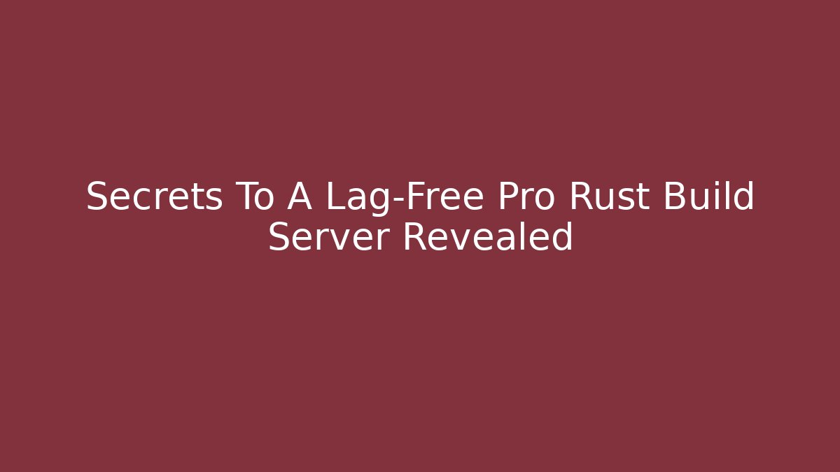 Secrets To A Lag-Free Pro Rust Build Server Revealed