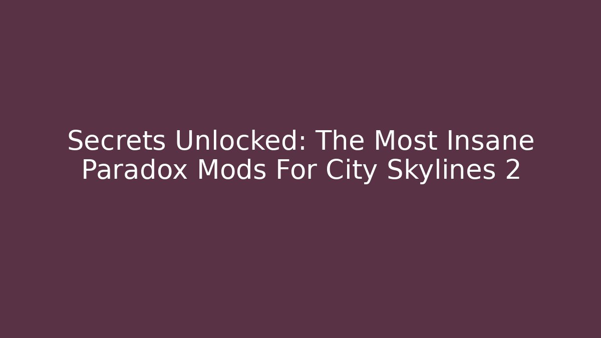 Secrets Unlocked: The Most Insane Paradox Mods For City Skylines 2