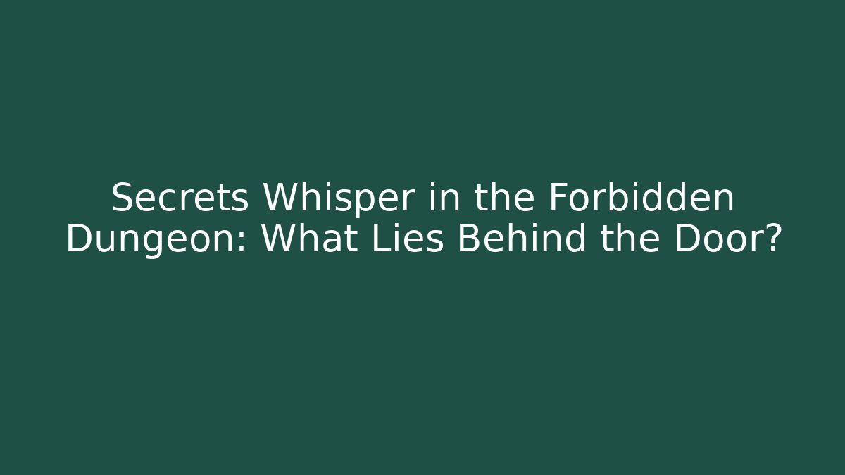 Secrets Whisper in the Forbidden Dungeon: What Lies Behind the Door?