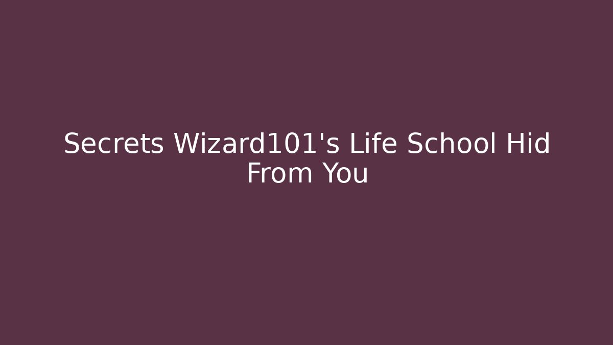 Secrets Wizard101's Life School Hid From You