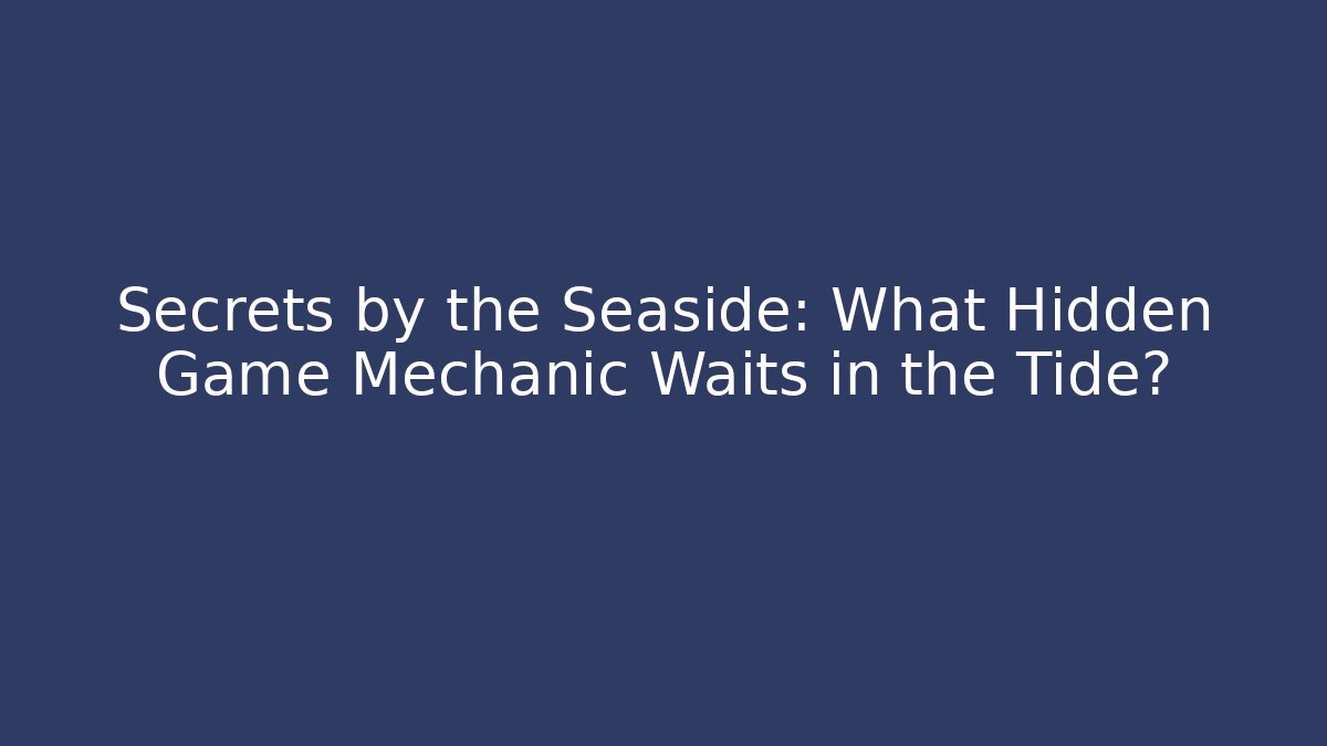 Secrets by the Seaside: What Hidden Game Mechanic Waits in the Tide?