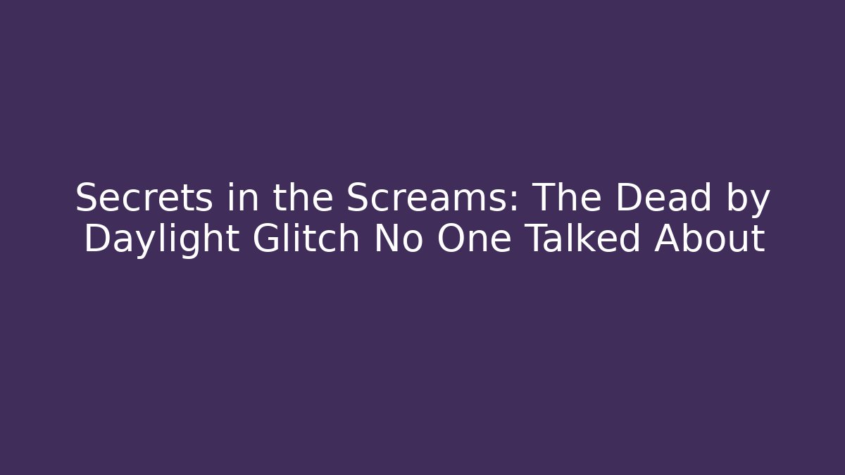 Secrets in the Screams: The Dead by Daylight Glitch No One Talked About