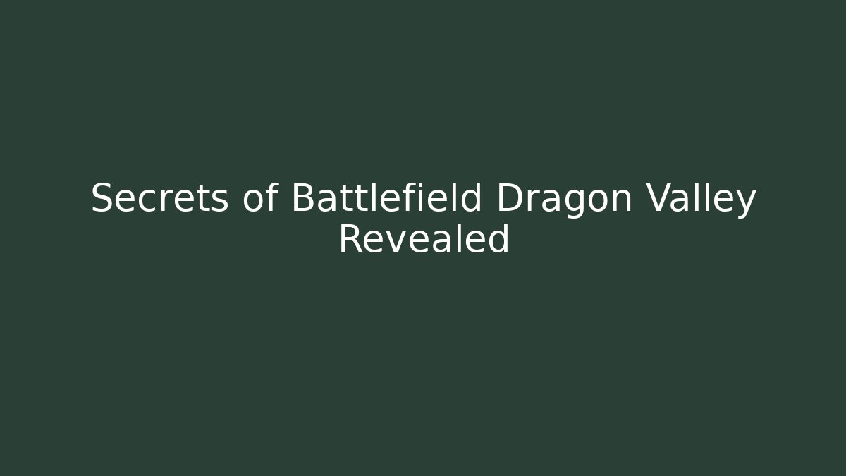 Secrets of Battlefield Dragon Valley Revealed