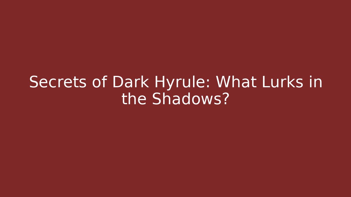 Secrets of Dark Hyrule: What Lurks in the Shadows?