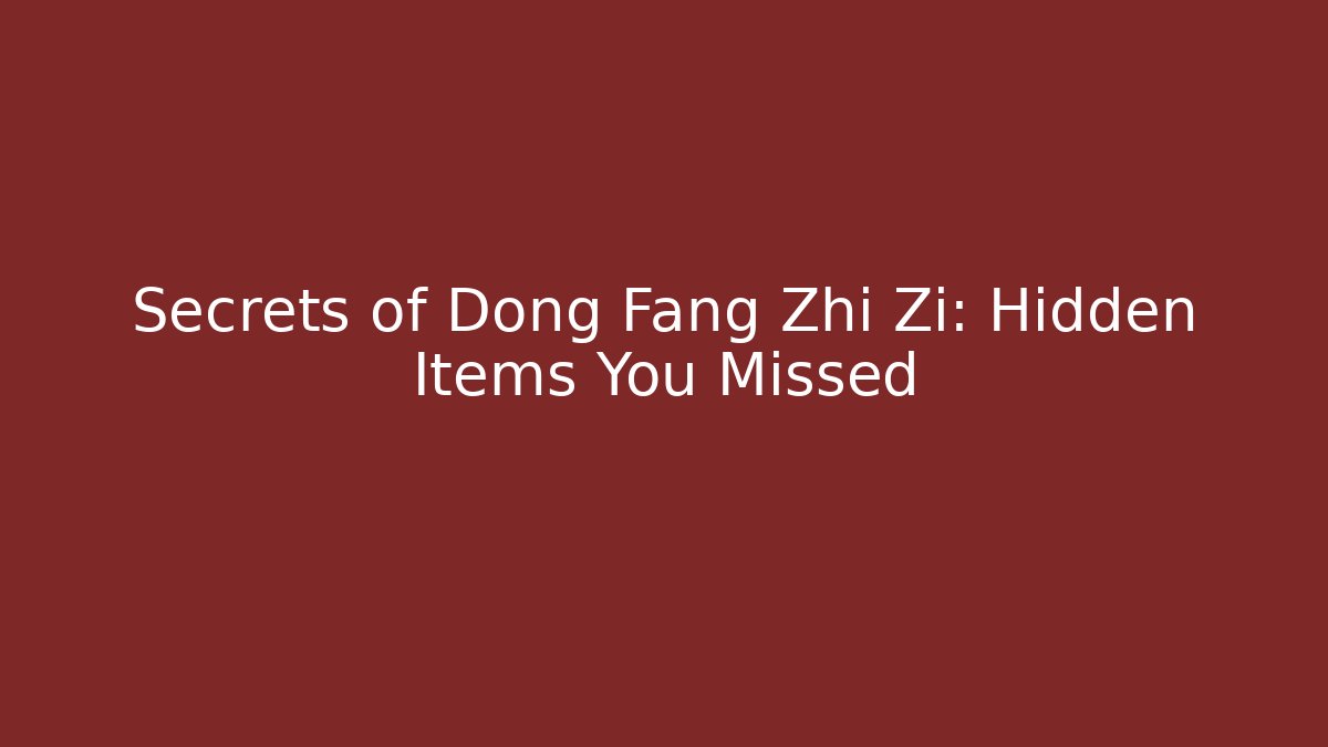 Secrets of Dong Fang Zhi Zi: Hidden Items You Missed