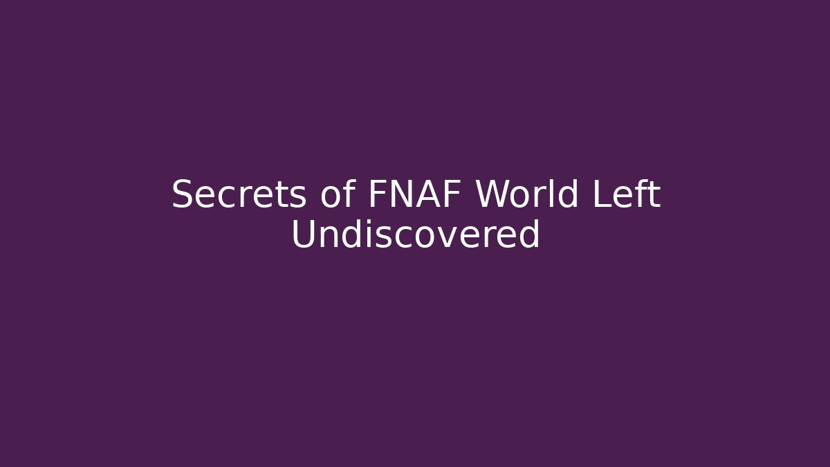 Secrets of FNAF World Left Undiscovered