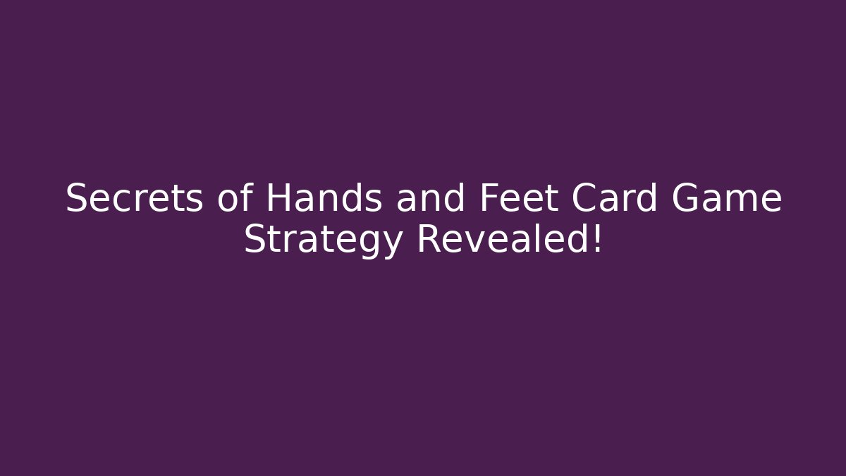 Secrets of Hands and Feet Card Game Strategy Revealed!