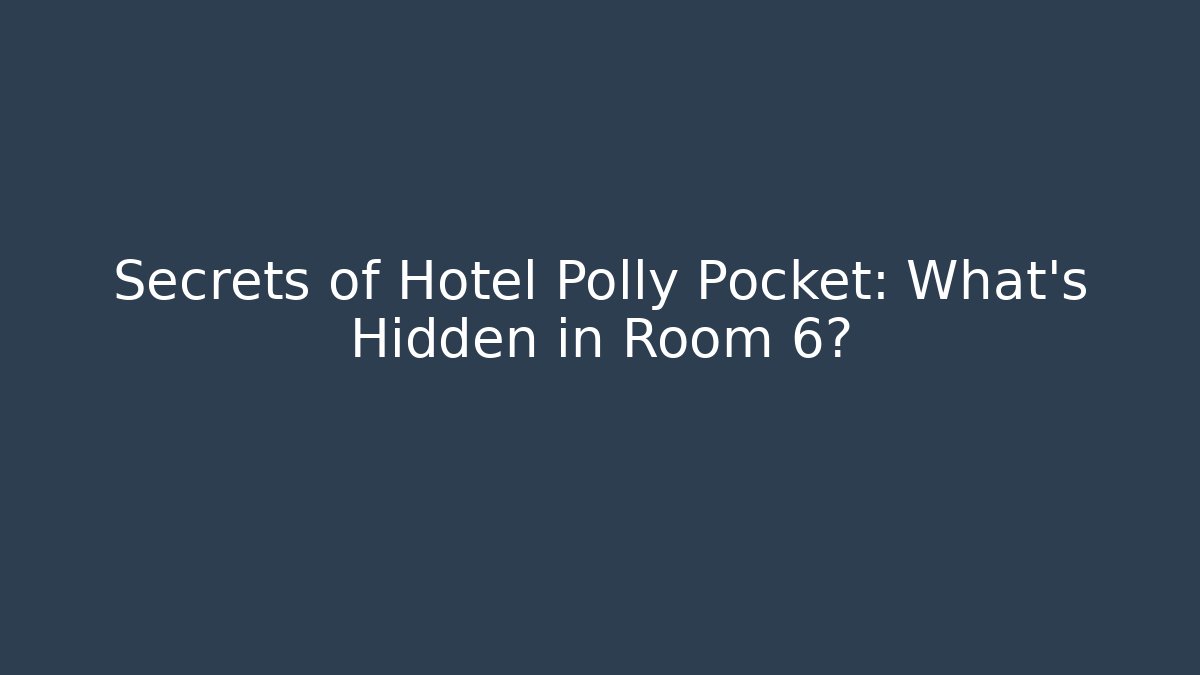 Secrets of Hotel Polly Pocket: What's Hidden in Room 6?