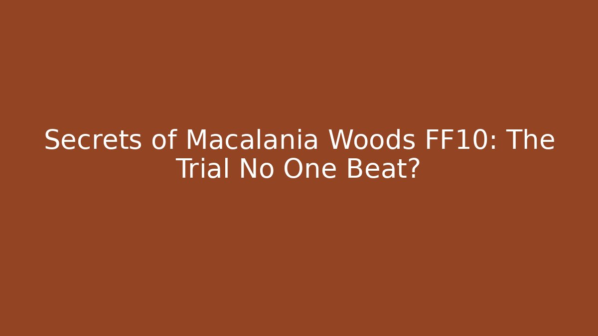 Secrets of Macalania Woods FF10: The Trial No One Beat?