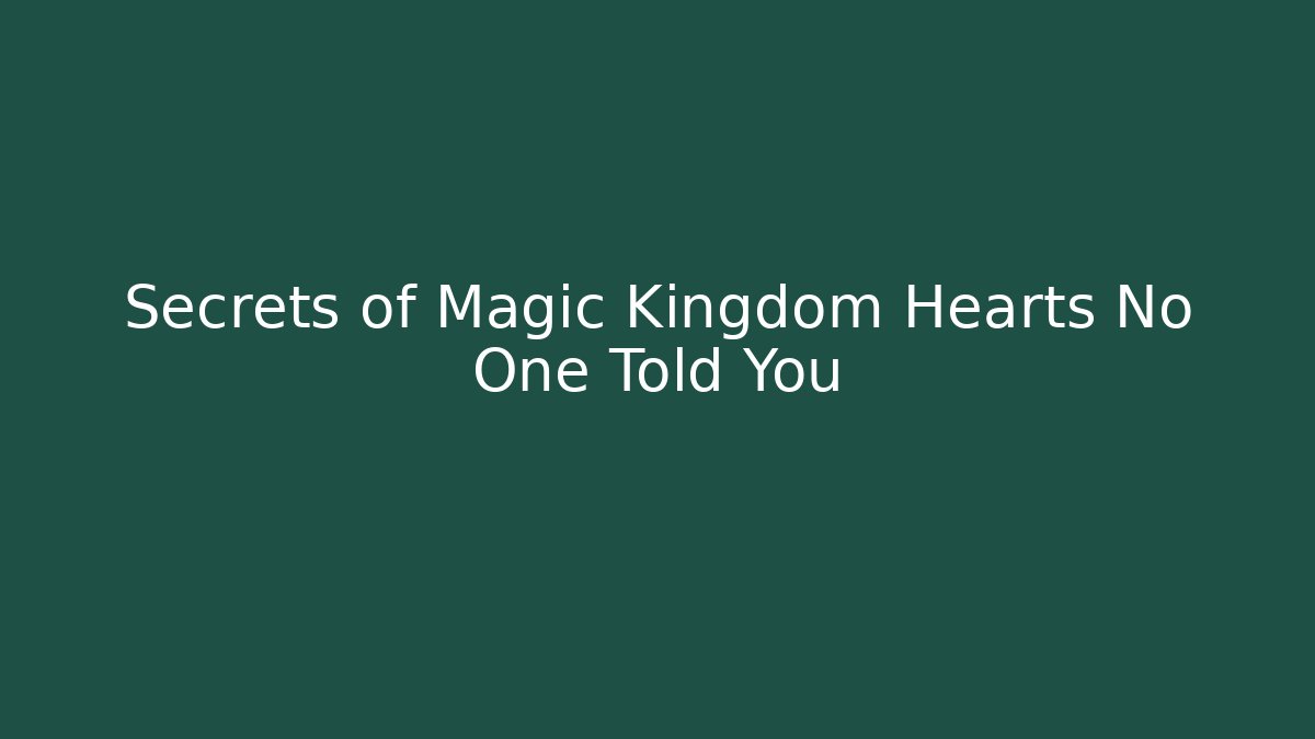 Secrets of Magic Kingdom Hearts No One Told You