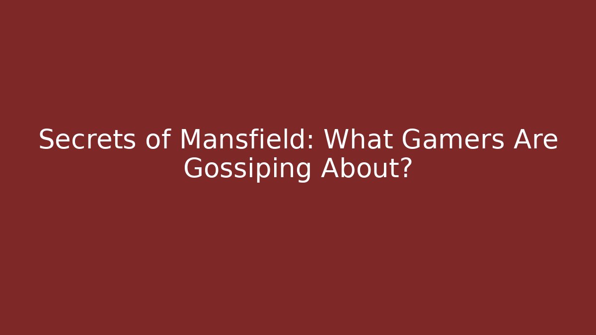Secrets of Mansfield: What Gamers Are Gossiping About?