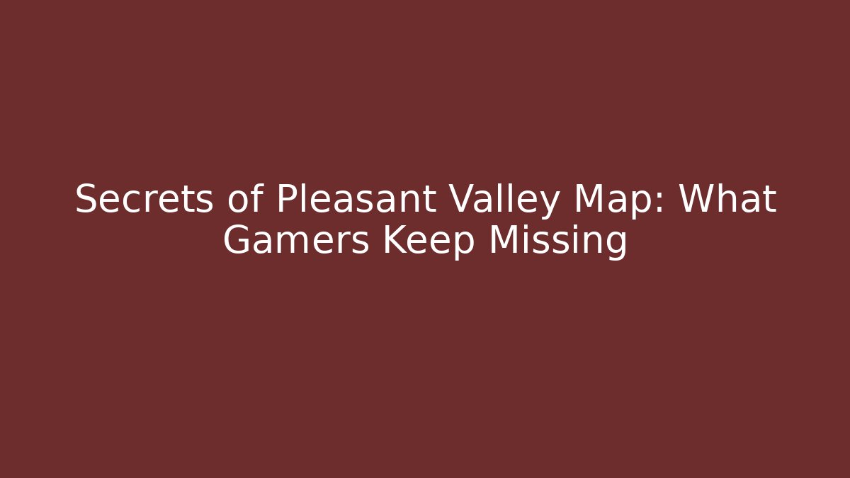 Secrets of Pleasant Valley Map: What Gamers Keep Missing
