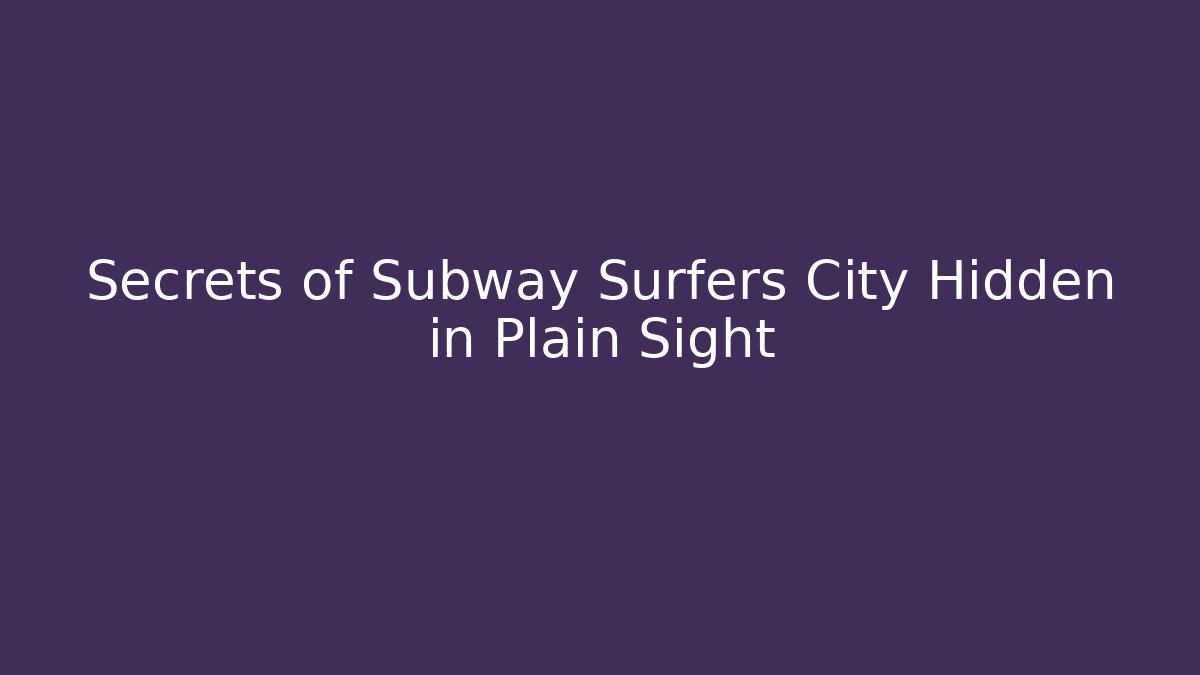 Secrets of Subway Surfers City Hidden in Plain Sight