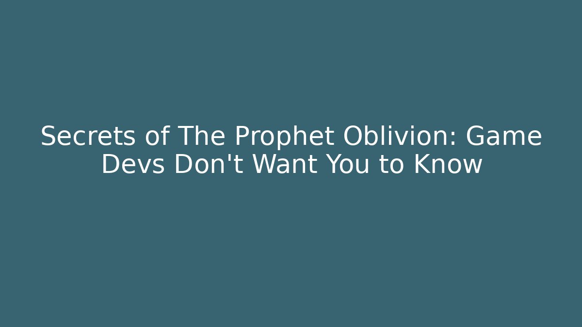 Secrets of The Prophet Oblivion: Game Devs Don't Want You to Know