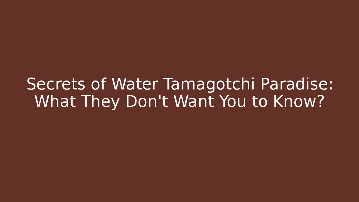 Secrets of Water Tamagotchi Paradise: What They Don't Want You to Know?