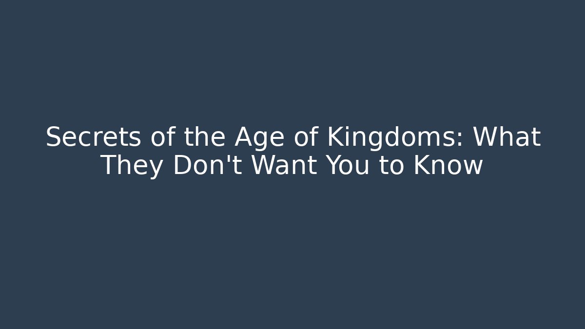 Secrets of the Age of Kingdoms: What They Don’t Want You to Know