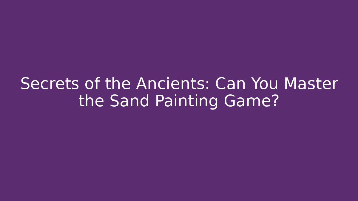 Secrets of the Ancients: Can You Master the Sand Painting Game?
