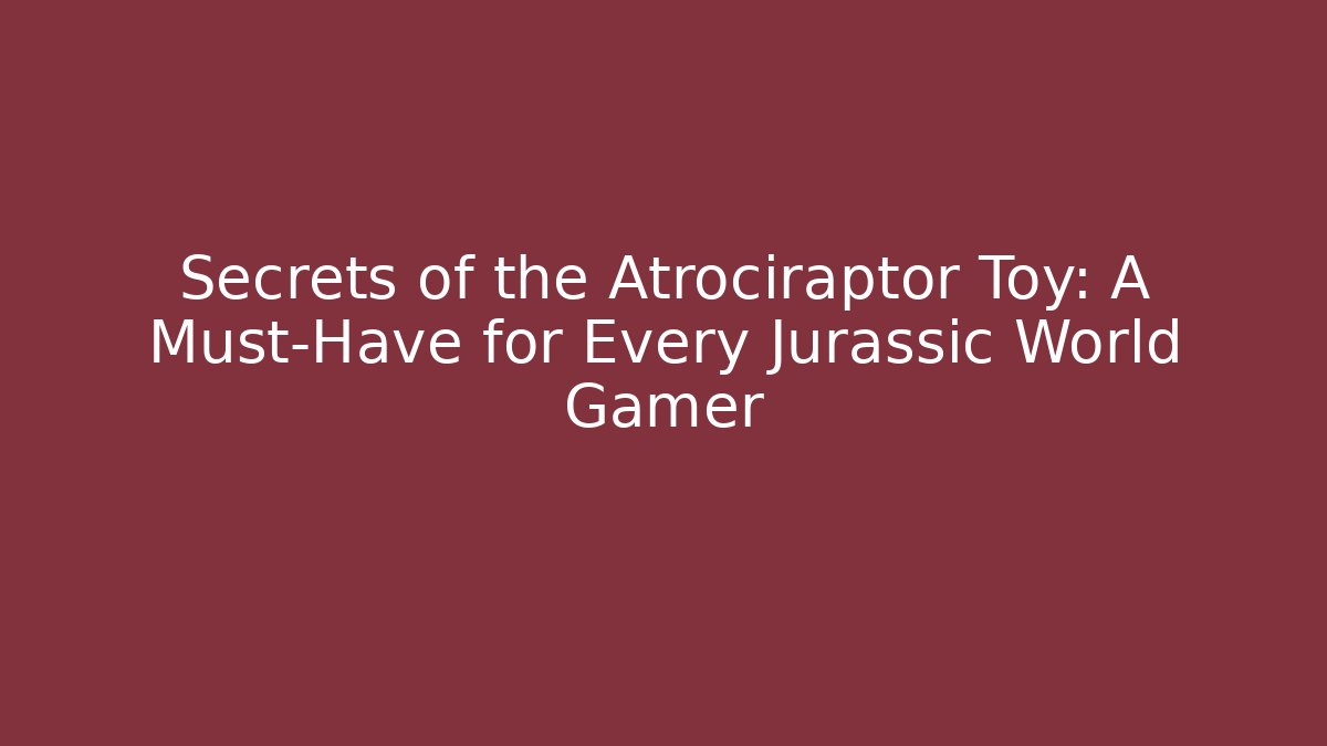 Secrets of the Atrociraptor Toy: A Must-Have for Every Jurassic World Gamer