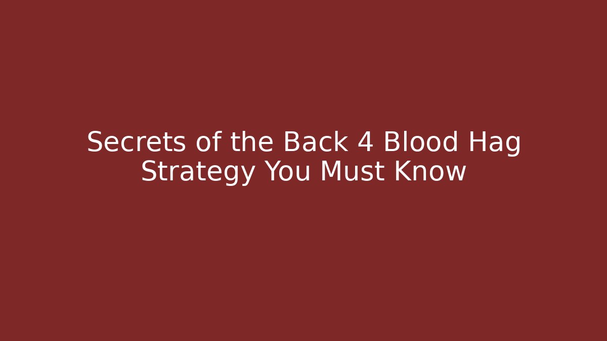 Secrets of the Back 4 Blood Hag Strategy You Must Know
