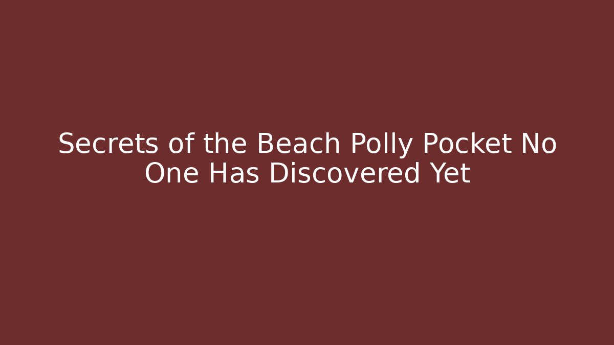 Secrets of the Beach Polly Pocket No One Has Discovered Yet