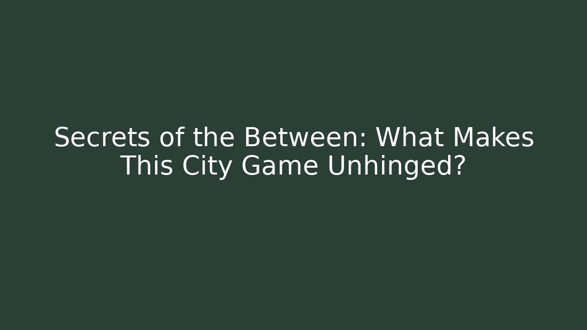 Secrets of the Between: What Makes This City Game Unhinged?