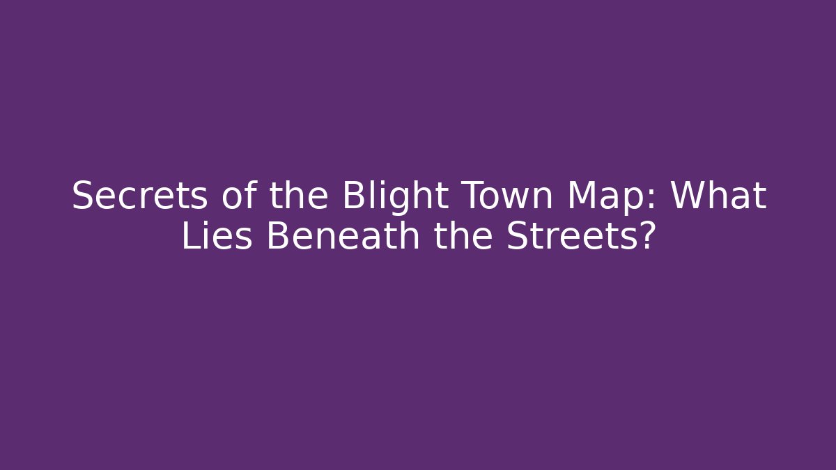 Secrets of the Blight Town Map: What Lies Beneath the Streets?