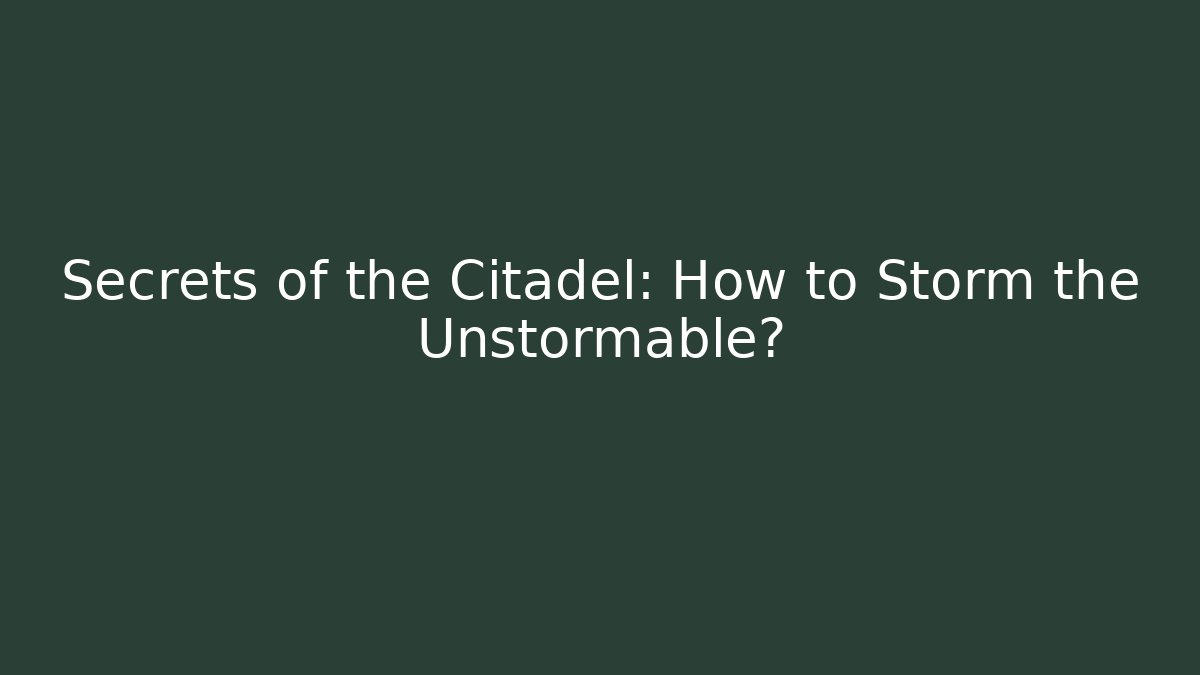 Secrets of the Citadel: How to Storm the Unstormable?
