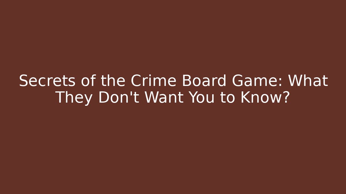 Secrets of the Crime Board Game: What They Don’t Want You to Know?