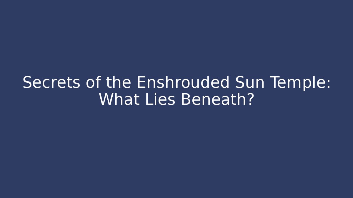 Secrets of the Enshrouded Sun Temple: What Lies Beneath?