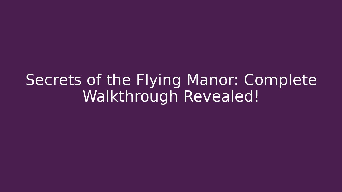 Secrets of the Flying Manor: Complete Walkthrough Revealed!
