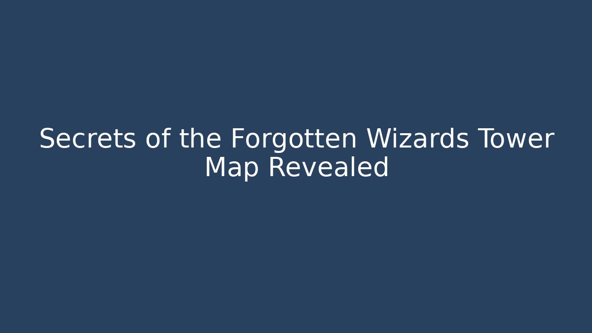Secrets of the Forgotten Wizards Tower Map Revealed
