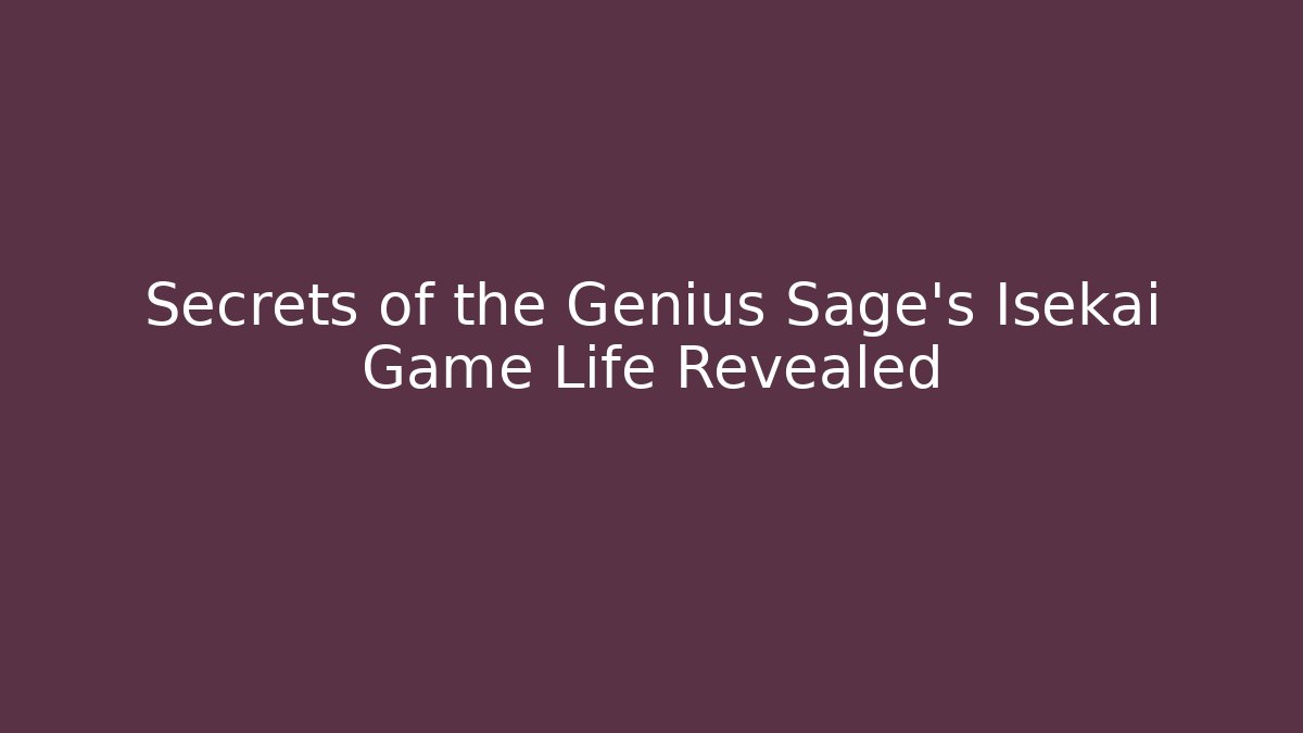 Secrets of the Genius Sage's Isekai Game Life Revealed