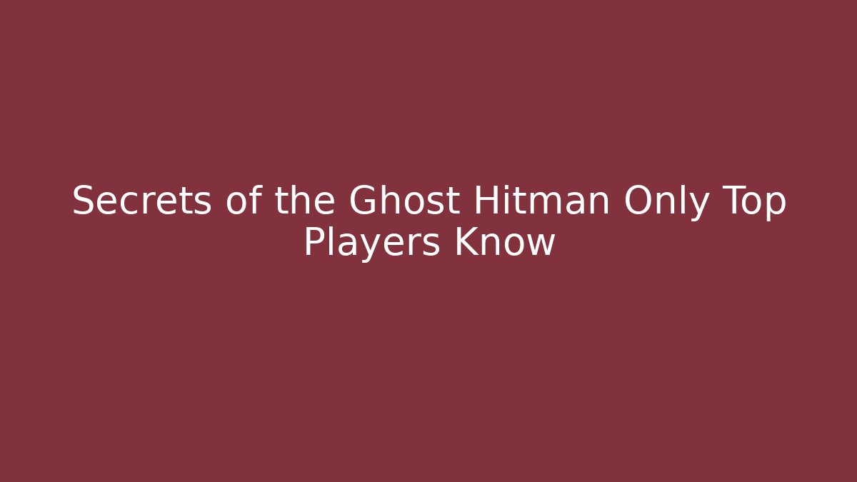 Secrets of the Ghost Hitman Only Top Players Know