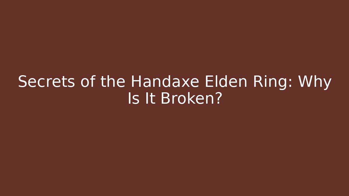 Secrets of the Handaxe Elden Ring: Why Is It Broken?