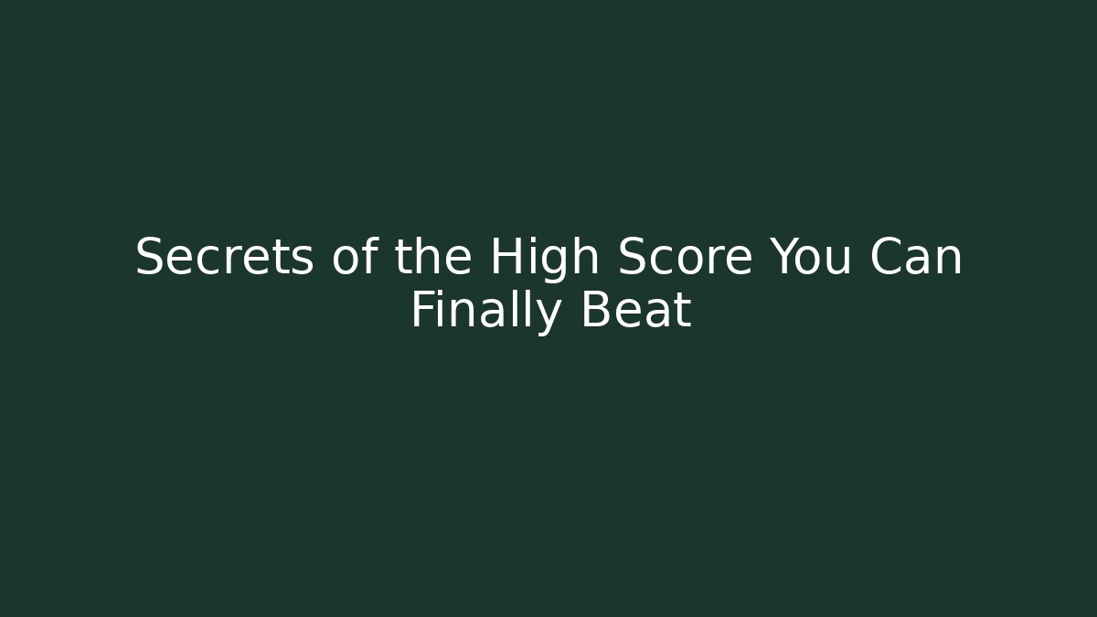 Secrets of the High Score You Can Finally Beat