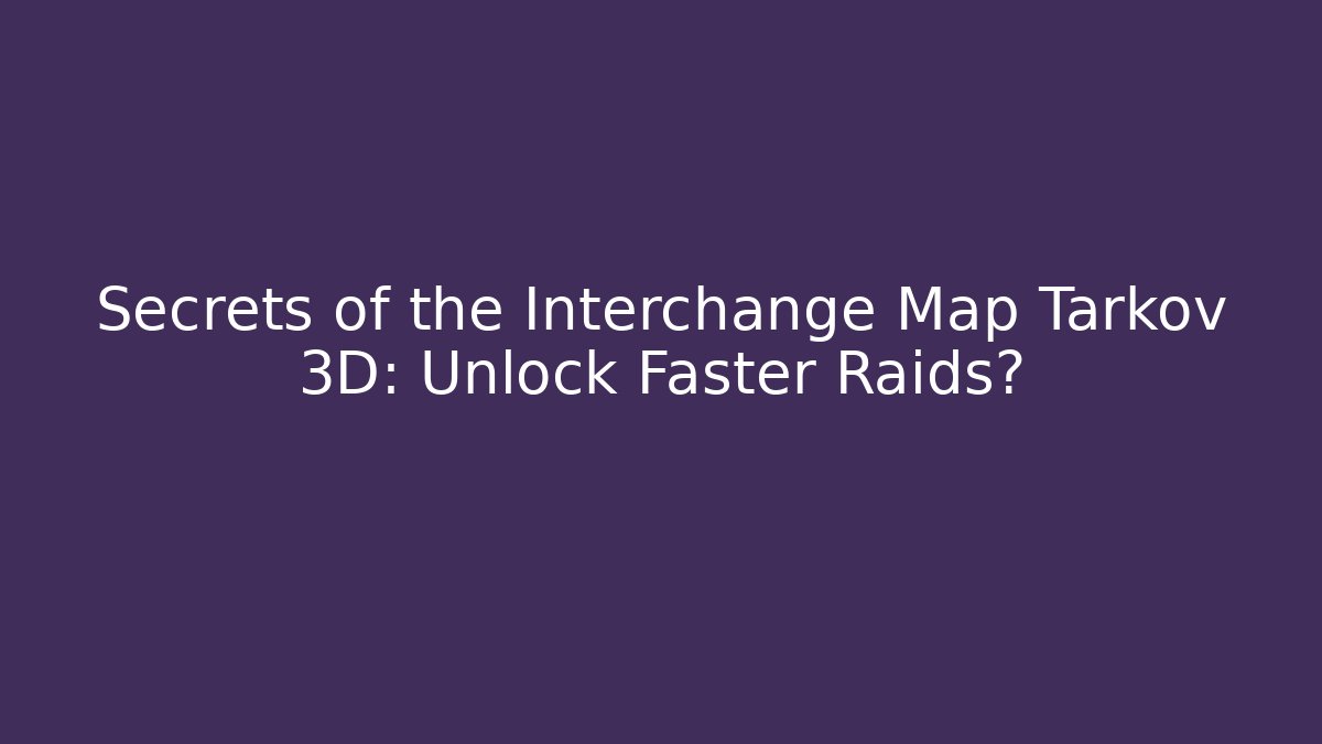 Secrets of the Interchange Map Tarkov 3D: Unlock Faster Raids?