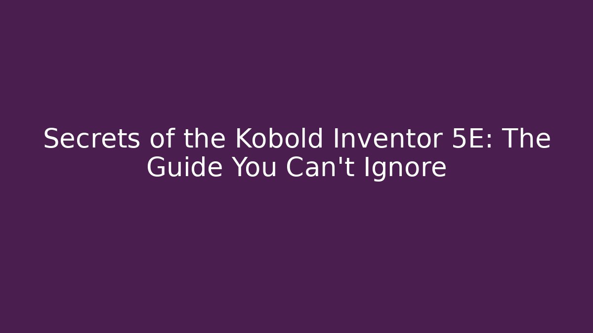 Secrets of the Kobold Inventor 5E: The Guide You Can't Ignore