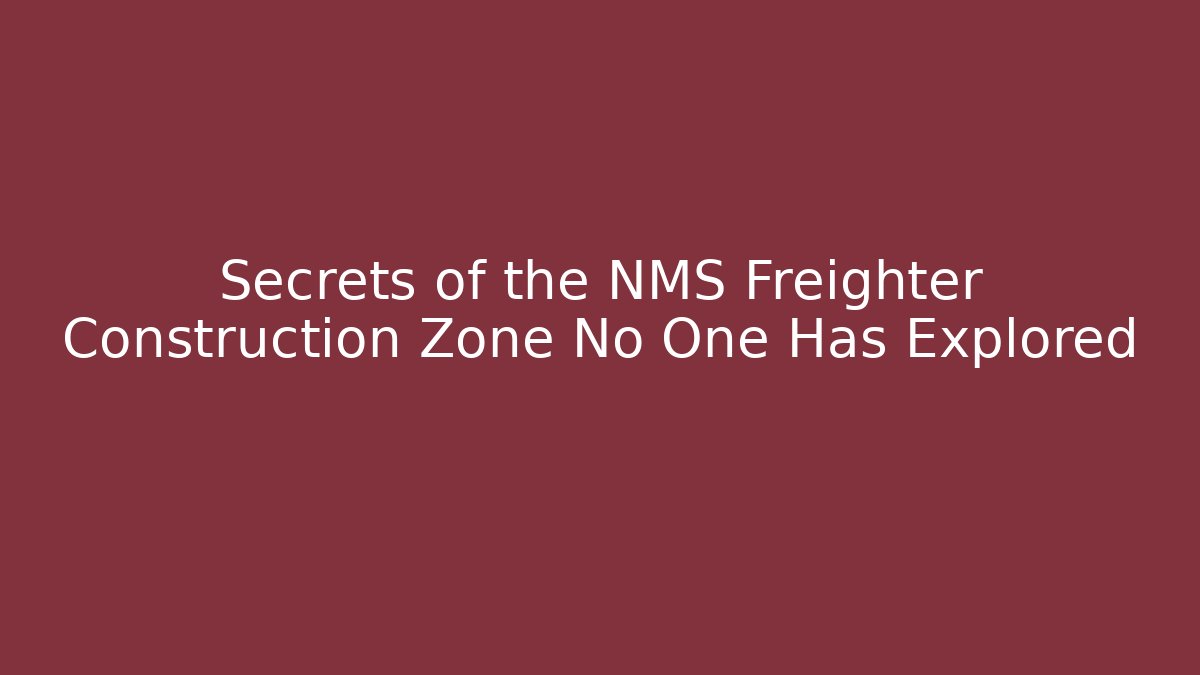 Secrets of the NMS Freighter Construction Zone No One Has Explored