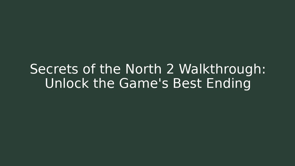 Secrets of the North 2 Walkthrough: Unlock the Game's Best Ending